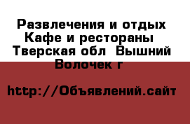 Развлечения и отдых Кафе и рестораны. Тверская обл.,Вышний Волочек г.